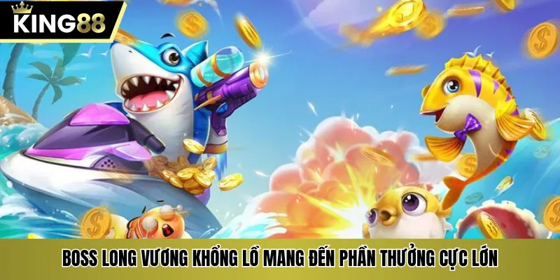 Boss long vương khổng lồ mang đến phần thưởng cực lớn