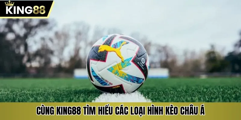 Cùng KING88 tìm hiểu các loại hình kèo châu Á