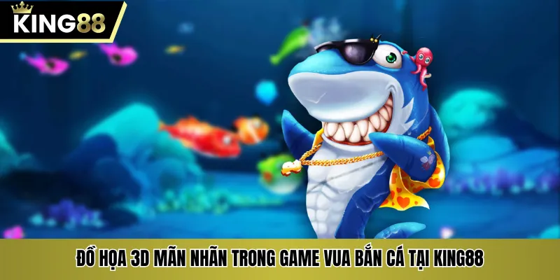 Đồ họa 3d mãn nhãn trong game vua bắn cá tại KING88