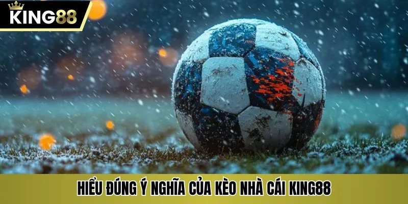 Hiểu đúng ý nghĩa của kèo nhà cái KING88