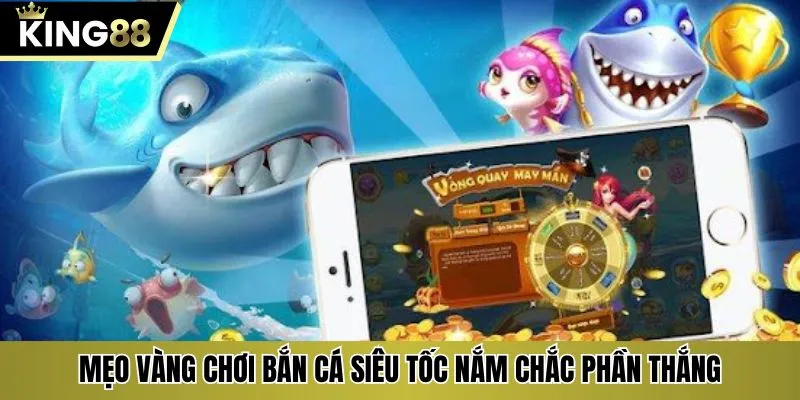Mẹo vàng chơi bắn cá siêu tốc nắm chắc phần thắng