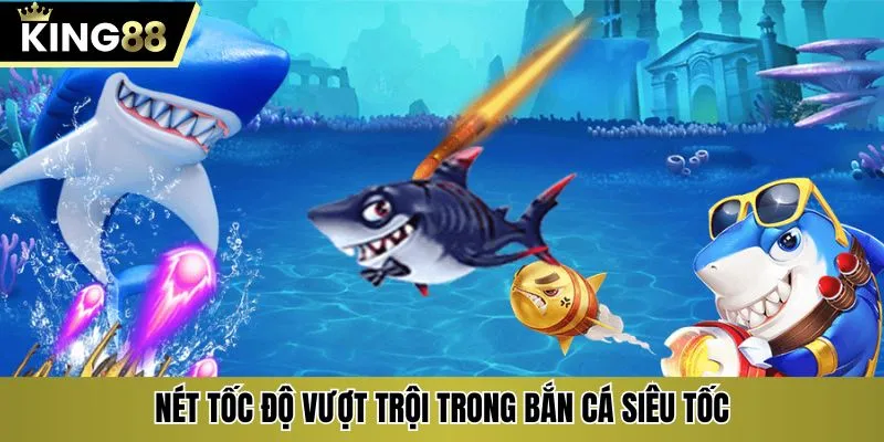 Nét tốc độ vượt trội trong bắn cá siêu tốc