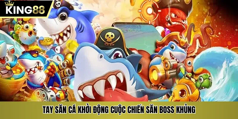 Tay săn cá khởi động cuộc chiến săn boss khủng