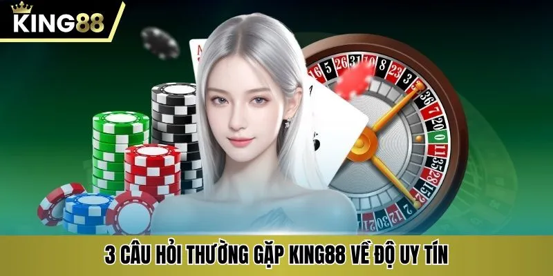 3 câu hỏi thường gặp KING88 về độ uy tín