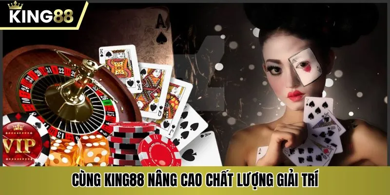 Cùng KING88 nâng cao chất lượng giải trí