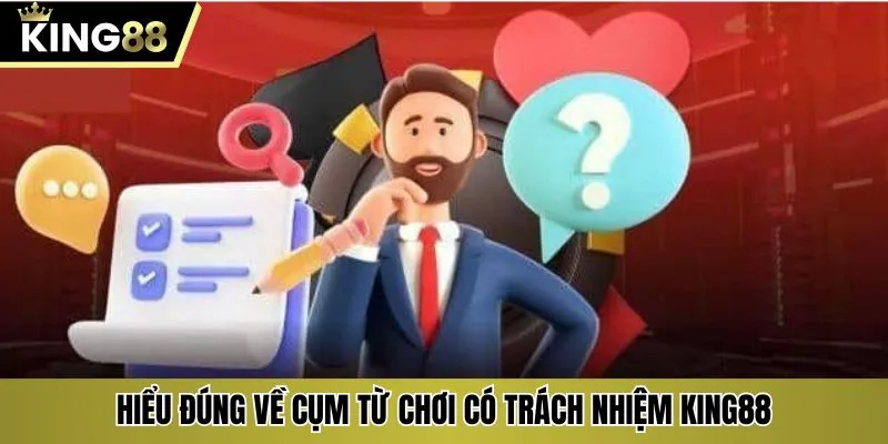 Hiểu đúng về cụm từ chơi có trách nhiệm KING88