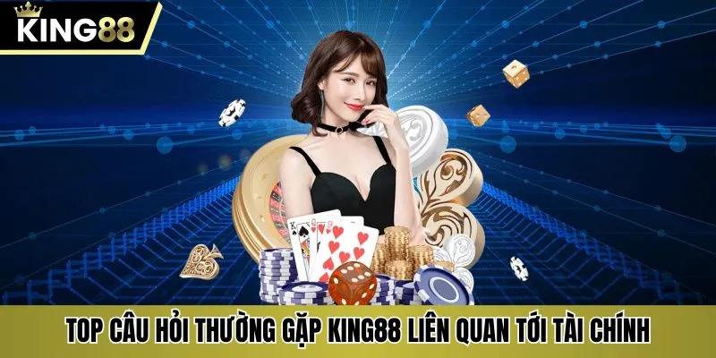 Top câu hỏi thường gặp KING88 liên quan tới tài chính