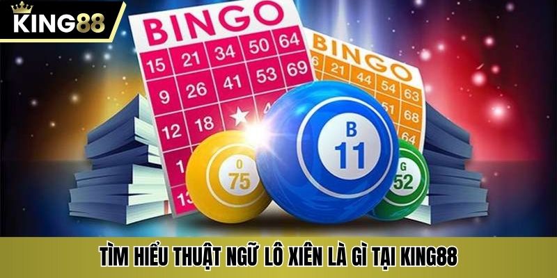 Tìm hiểu thuật ngữ lô xiên là gì tại KING88